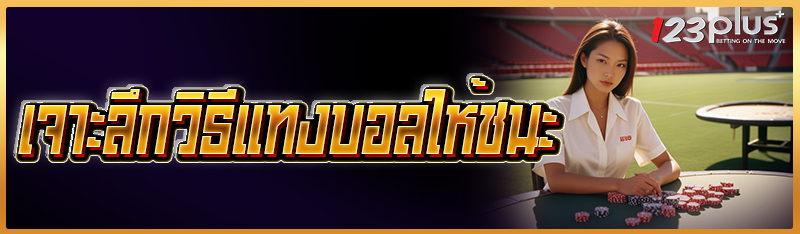 เจาะลึกวิธีแทงบอลให้ชนะ 